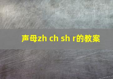 声母zh ch sh r的教案